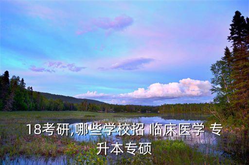 臨床專升本可以考專碩,專升本可以考專碩的醫學院...